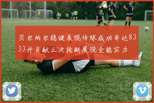 贝尔纳尔稳健表现传球成功率达8333并贡献三次抢断展现全能实力