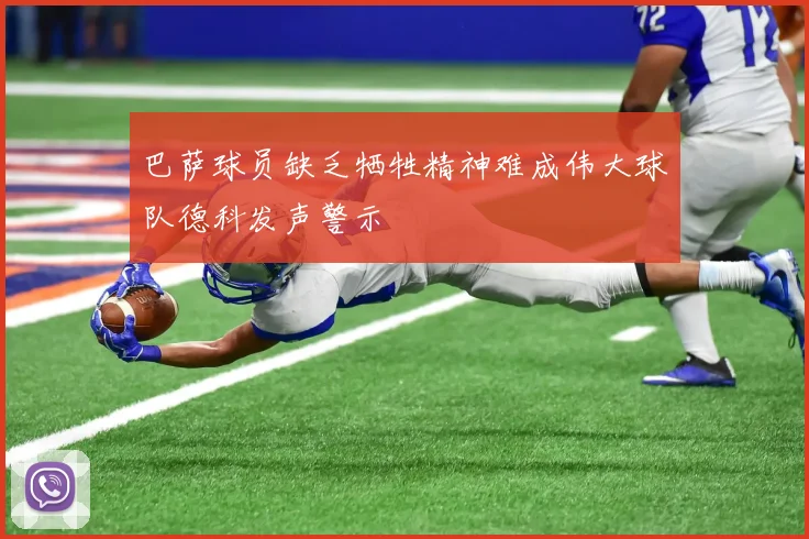 巴萨球员缺乏牺牲精神难成伟大球队德科发声警示