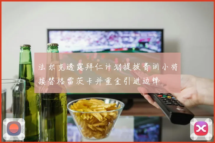 法尔克透露拜仁计划提拔青训小将接替格雷茨卡并重金引进边锋
