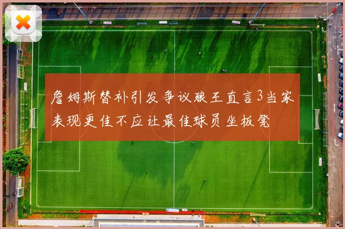 詹姆斯替补引发争议狼王直言3当家表现更佳不应让最佳球员坐板凳