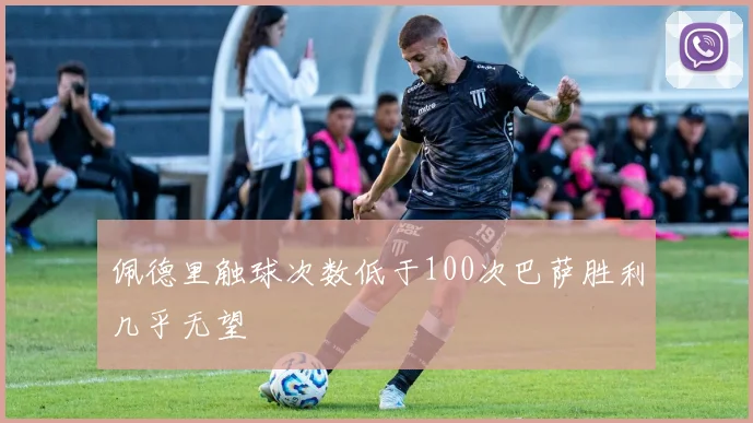 佩德里触球次数低于100次巴萨胜利几乎无望