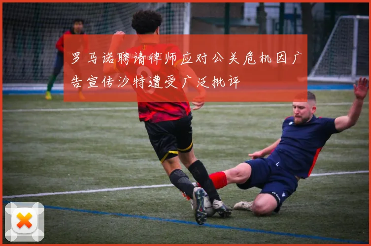 罗马诺聘请律师应对公关危机因广告宣传沙特遭受广泛批评