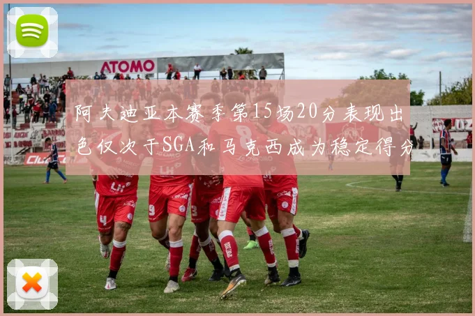 阿夫迪亚本赛季第15场20分表现出色仅次于SGA和马克西成为稳定得分手