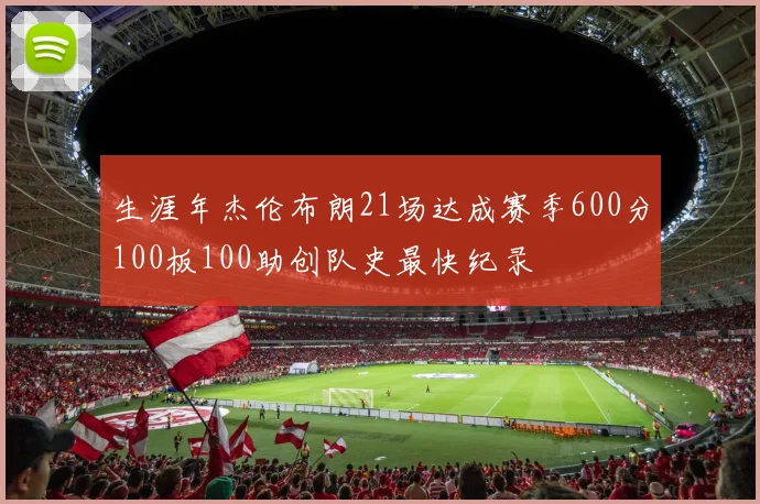生涯年杰伦布朗21场达成赛季600分100板100助创队史最快纪录