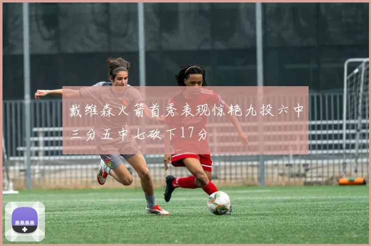 戴维森火箭首秀表现惊艳九投六中三分五中七砍下17分