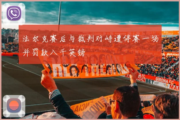 法尔克赛后与裁判对峙遭停赛一场并罚款八千英镑
